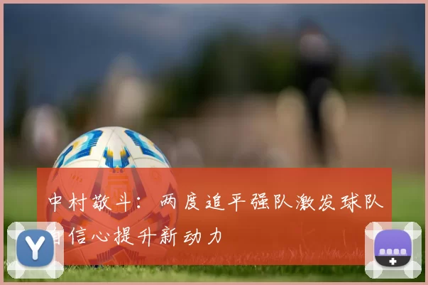 中村敬斗：两度追平强队激发球队自信心提升新动力