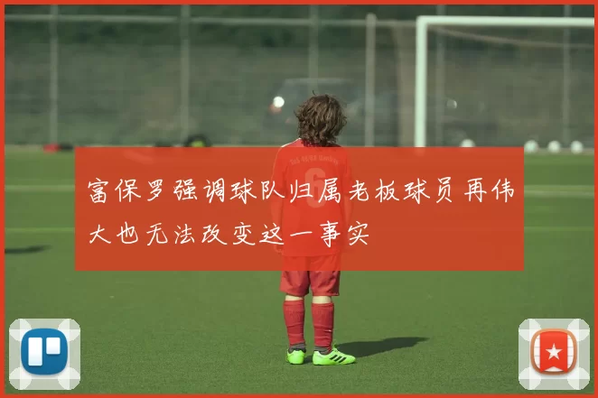 富保罗强调球队归属老板球员再伟大也无法改变这一事实