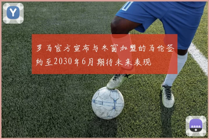 罗马官方宣布与冬窗加盟的马伦签约至2030年6月期待未来表现
