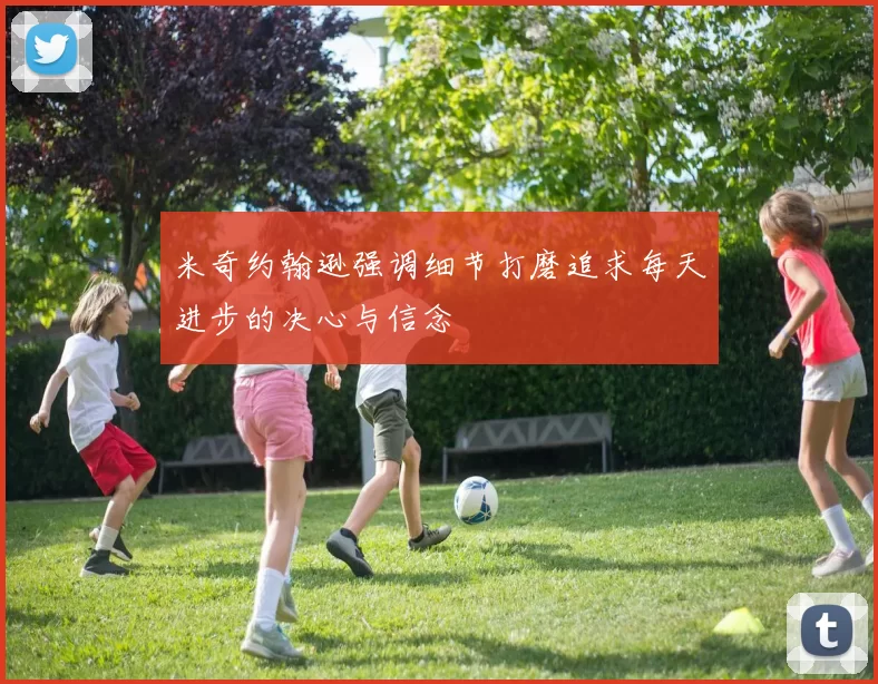 米奇约翰逊强调细节打磨追求每天进步的决心与信念