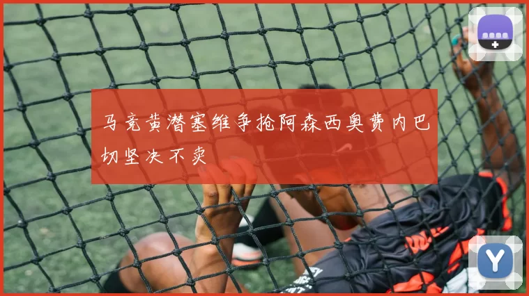 马竞黄潜塞维争抢阿森西奥费内巴切坚决不卖
