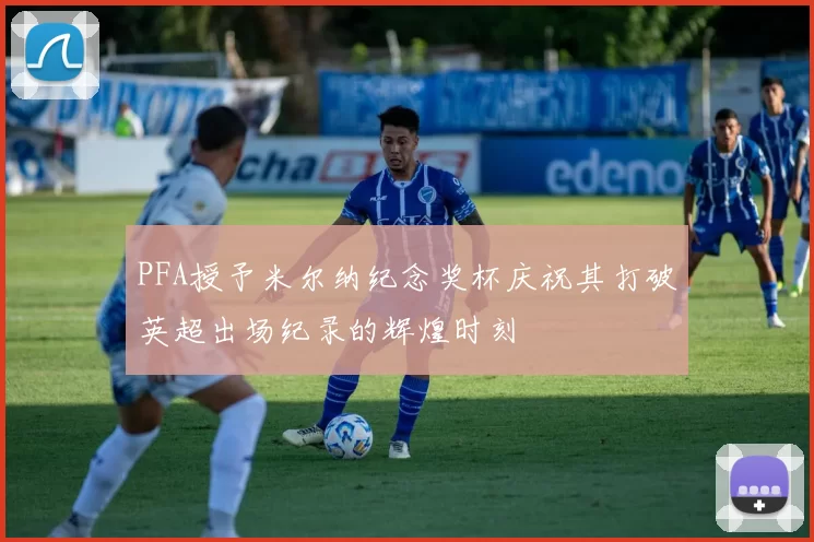 PFA授予米尔纳纪念奖杯庆祝其打破英超出场纪录的辉煌时刻