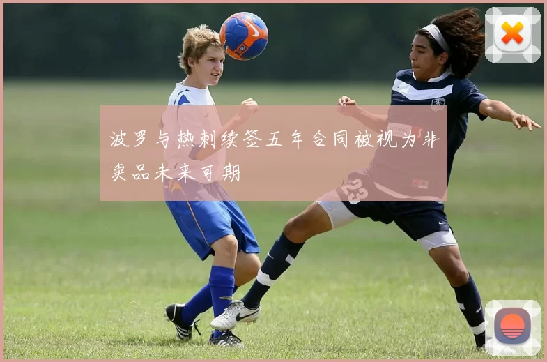 波罗与热刺续签五年合同被视为非卖品未来可期